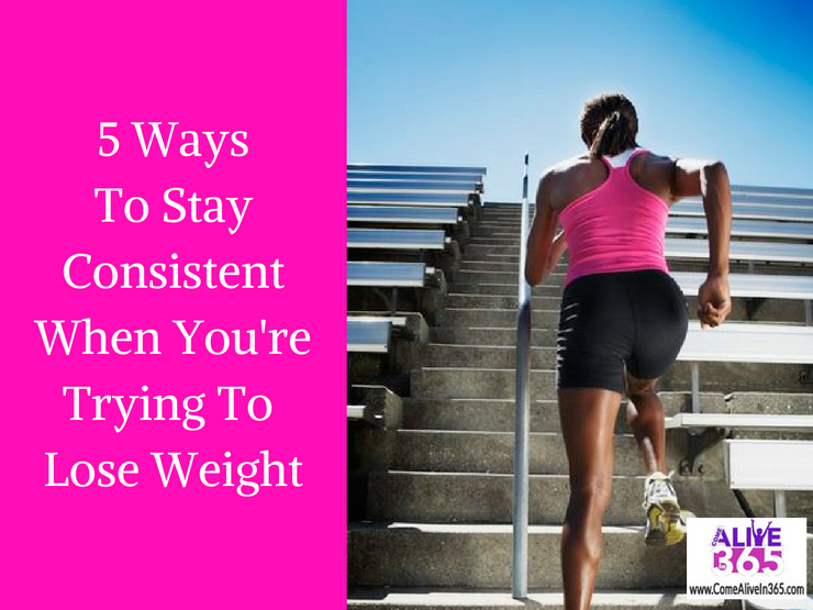 5 Ways To Stay Consistent When You're Trying To Lose Weight Come