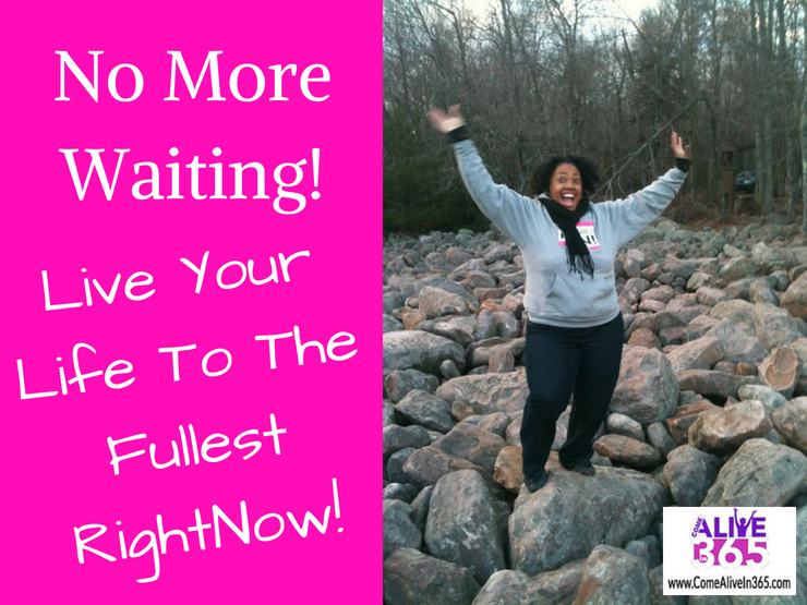 No More Waiting! Live Life Now!